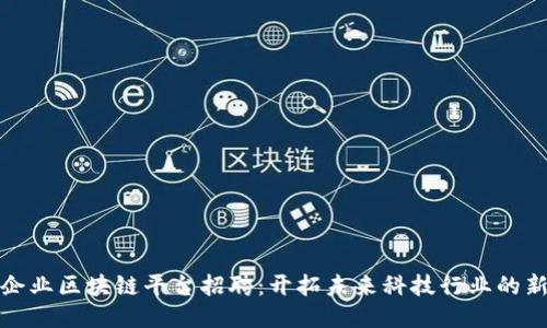 厦门企业区块链平台招聘：开拓未来科技行业的新机遇