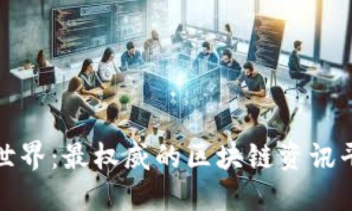 探索区块链世界：最权威的区块链资讯平台全面指南
