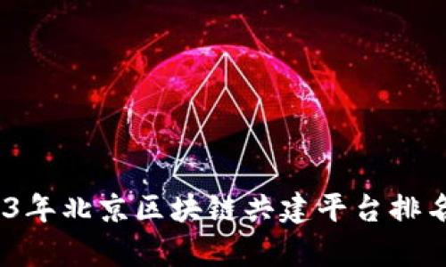 深入解析：2023年北京区块链共建平台排名榜及未来趋势