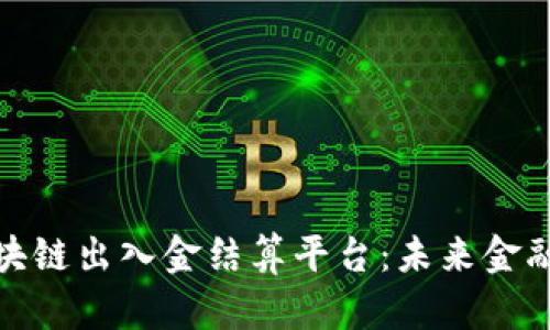全面解析区块链出入金结算平台：未来金融的革新之路