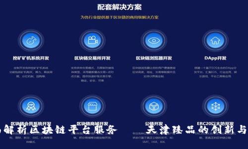 全面解析区块链平台服务——天津臻品的创新与应用