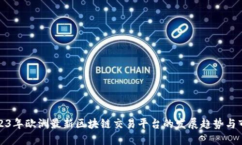 解读2023年欧洲最新区块链交易平台的发展趋势与市场机遇