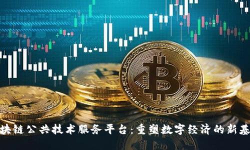 探索区块链公共技术服务平台:重塑数字经济的新基础设施