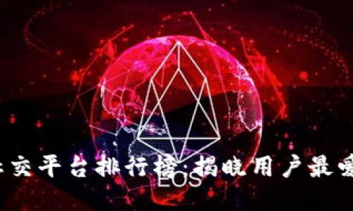 2023年度区块链社交平台排行榜:揭晓用户最爱的平台与创新功能