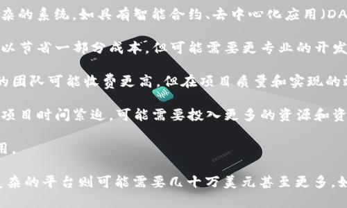 区块链平台的成本因多种因素而异，主要包括平台的功能、技术架构、开发团队的地域和经验水平等。以下是一些影响区块链平台开发成本的关键因素：

1. **功能需求**：如果你需要一个简单的区块链系统，成本会相对较低；而复杂的系统，如具有智能合约、去中心化应用（DApps）的平台，成本会大幅上升。

2. **技术选型**：使用不同的技术栈会影响开发费用。例如，使用开源技术可以节省一部分成本，但可能需要更专业的开发人员。

3. **团队选择**：开发团队的经验和专业水平也会影响费用。一个经验丰富的团队可能收费更高，但在项目质量和实现的效率上也会更有保障。

4. **项目周期**：开发一个区块链平台的时间越长，成本自然也就越高。如果项目时间紧迫，可能需要投入更多的资源和资金。

5. **后续维护**：除了初始开发成本，后期的维护和升级也是需要考虑的费用。

大致而言，开发一个简单的区块链平台可能需要几万到十几万美元，而功能复杂的平台则可能需要几十万美元甚至更多。如果你有具体的需求，建议咨询专业的开发团队，以获得具体报价和详细分析。