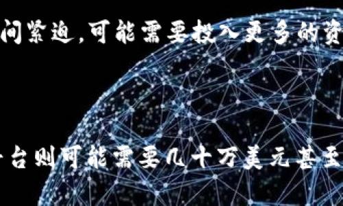 区块链平台的成本因多种因素而异，主要包括平台的功能、技术架构、开发团队的地域和经验水平等。以下是一些影响区块链平台开发成本的关键因素：

1. **功能需求**：如果你需要一个简单的区块链系统，成本会相对较低；而复杂的系统，如具有智能合约、去中心化应用（DApps）的平台，成本会大幅上升。

2. **技术选型**：使用不同的技术栈会影响开发费用。例如，使用开源技术可以节省一部分成本，但可能需要更专业的开发人员。

3. **团队选择**：开发团队的经验和专业水平也会影响费用。一个经验丰富的团队可能收费更高，但在项目质量和实现的效率上也会更有保障。

4. **项目周期**：开发一个区块链平台的时间越长，成本自然也就越高。如果项目时间紧迫，可能需要投入更多的资源和资金。

5. **后续维护**：除了初始开发成本，后期的维护和升级也是需要考虑的费用。

大致而言，开发一个简单的区块链平台可能需要几万到十几万美元，而功能复杂的平台则可能需要几十万美元甚至更多。如果你有具体的需求，建议咨询专业的开发团队，以获得具体报价和详细分析。