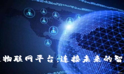 广西区块链物联网平台：连接未来的智能生态系统