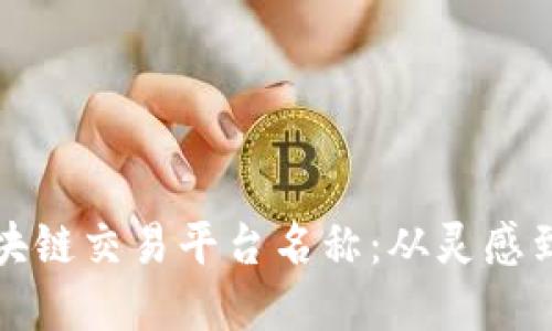 打造一个独特的区块链交易平台名称:从灵感到实施的全方位指南