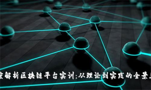 深度解析区块链平台实训:从理论到实践的全景总结