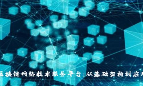 构建高效透明的区块链网络技术服务平台：从基础架构到应用价值的全面解析