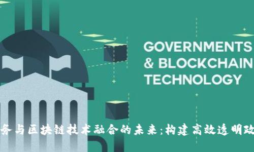 数字政务与区块链技术融合的未来:构建高效透明政府平台