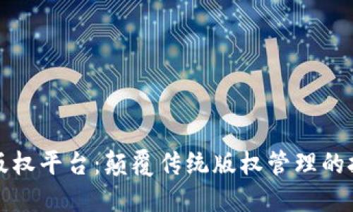 区块链版权平台：颠覆传统版权管理的技术先锋