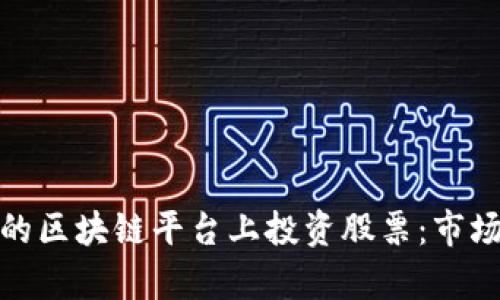 如何在旅游行业的区块链平台上投资股票:市场分析与未来趋势