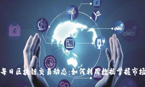 获取每日区块链交易动态:如何利用数据掌握市场脉动