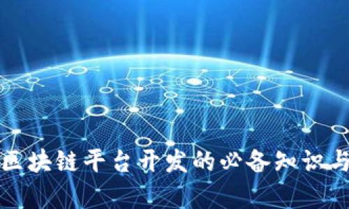 全面解析区块链平台开发的必备知识与实用指南