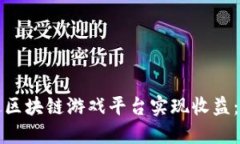 如何通过区块链游戏平台实现收益：全