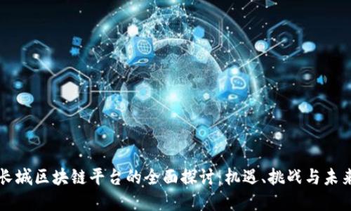 中国长城区块链平台的全面探讨:机遇、挑战与未来发展