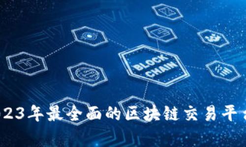 详尽解析:2023年最全面的区块链交易平台评测与比较