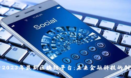探索2023年最新区块链平台:未来金融科技的创新者