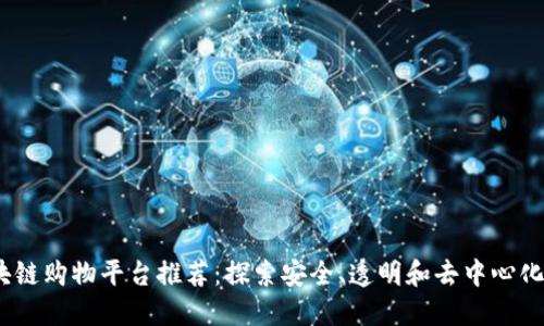 2023年最佳区块链购物平台推荐:探索安全、透明和去中心化的在线购物体验