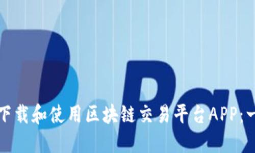如何安全下载和使用区块链交易平台APP：一站式指南