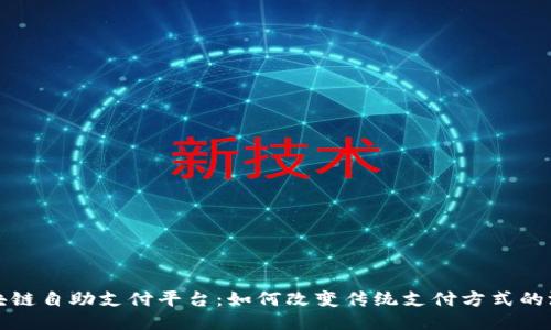 探索区块链自助支付平台：如何改变传统支付方式的游戏规则