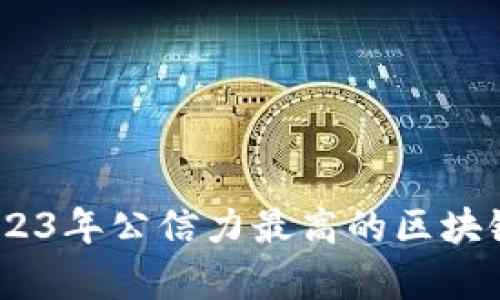 全面解析：2023年公信力最高的区块链平台排行榜