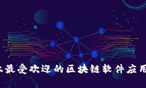 2023年市场上最受欢迎的区块链软件应用平台全面分析