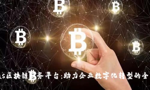 探索58baas区块链服务平台：助力企业数字化转型的全新解决方案