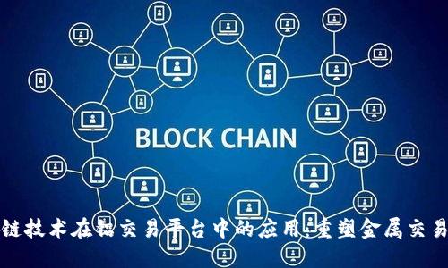 探秘区块链技术在铝交易平台中的应用：重塑金属交易的新模式