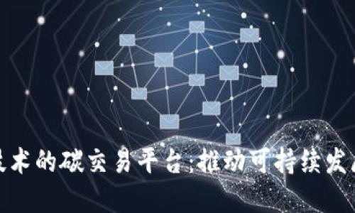 探索基于区块链技术的碳交易平台：推动可持续发展的创新解决方案