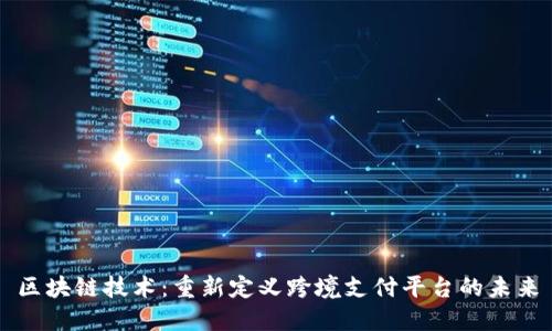 区块链技术：重新定义跨境支付平台的未来