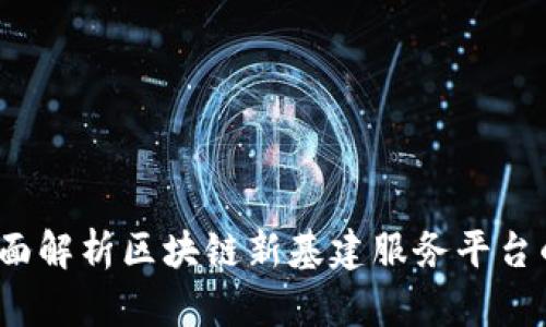 构建未来：全面解析区块链新基建服务平台的潜力与应用