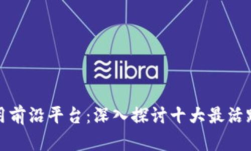 全球区块链应用前沿平台：深入探讨十大最活跃的区块链生态
