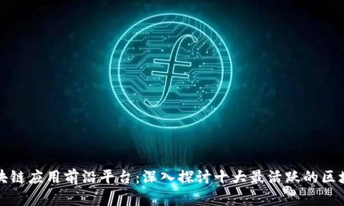 全球区块链应用前沿平台：深入探讨十大最活跃的区块链生态