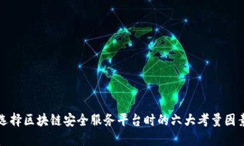 选择区块链安全服务平台时的六大考量因素