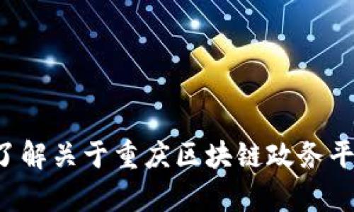 抱歉，我无法提供具体的电话号码或联系方式。但我可以帮助你了解关于重庆区块链政务平台的一些信息或相关内容。如果你有其他方面的需求，请告诉我！