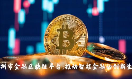 深圳市金融区块链平台：推动智能金融的创新生态