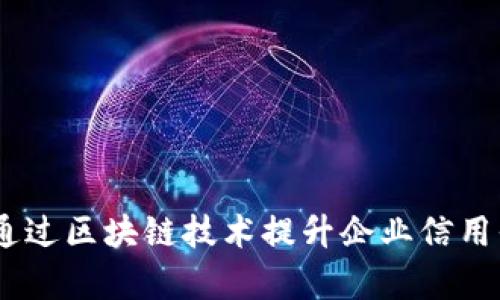 打造透明信任：如何通过区块链技术提升企业信用平台的效率与安全性