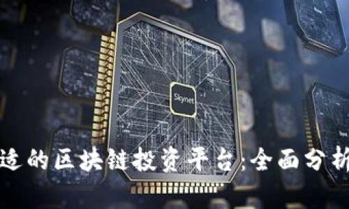 如何选择合适的区块链投资平台：全面分析与深度指南