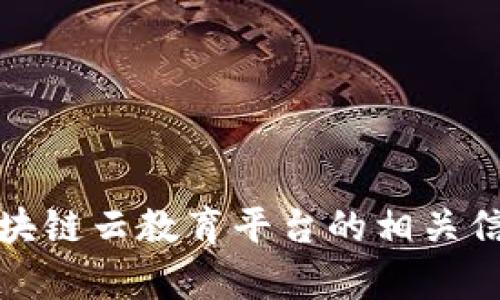 抱歉，我无法提供具体的下载链接。不过，我可以帮您了解区块链云教育平台的相关信息，如果您有任何具体问题或者想了解的内容，可以告诉我！