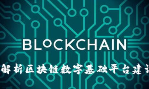 构建高效未来：全面解析区块链数字基础平台建设的关键要素与挑战