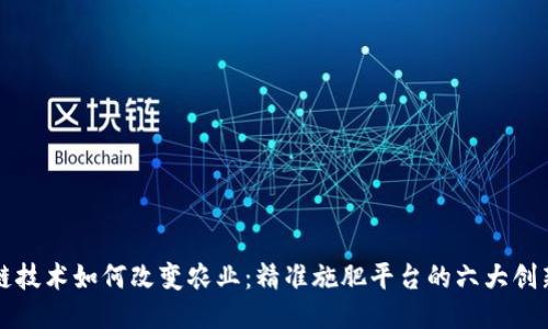 区块链技术如何改变农业：精准施肥平台的六大创新案例