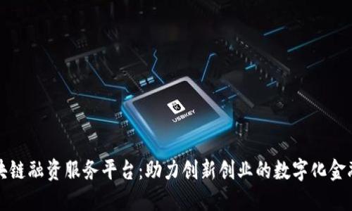 平潭区块链融资服务平台：助力创新创业的数字化金融新生态