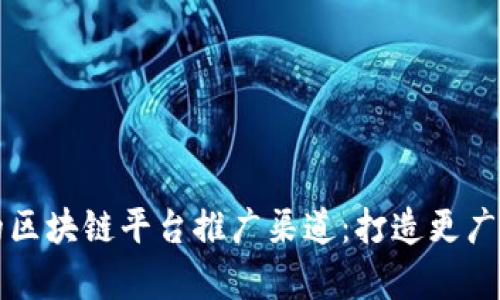 探索有效的区块链平台推广渠道：打造更广泛的影响力