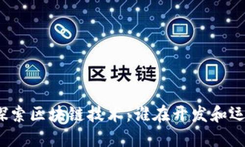 全球领先企业探索区块链技术：谁在开发和运营区块链平台？