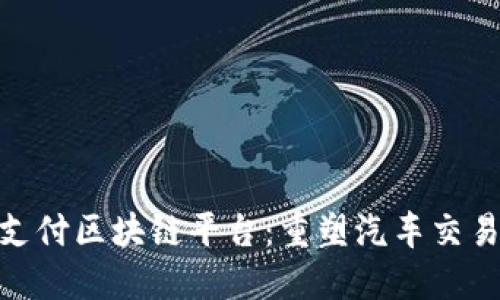 : 探索汽车支付区块链平台：重塑汽车交易的未来机制