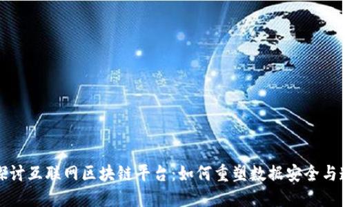 深入探讨互联网区块链平台：如何重塑数据安全与透明性