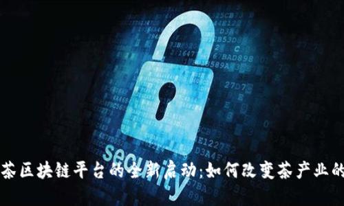 普洱茶区块链平台的全新启动：如何改变茶产业的未来