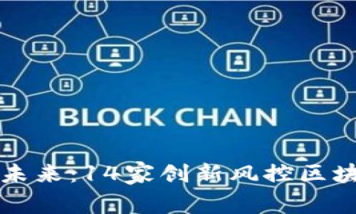 解密保险行业的未来：14家创新风控区块链平台深度分析
